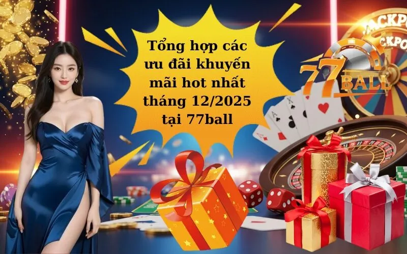 Tổng hợp các ưu đãi khuyến mãi hot nhất tháng 12/2025 tại 77ball
